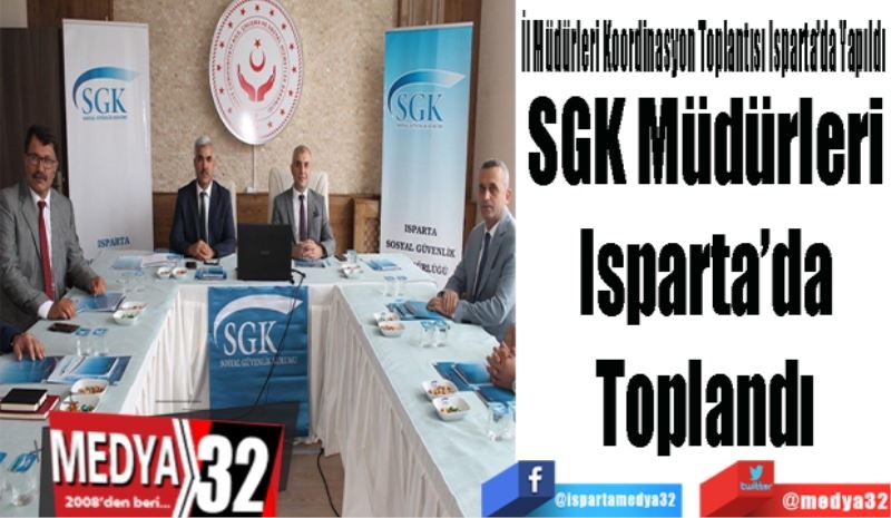 İl Müdürleri Koordinasyon Toplantısı Isparta’da Yapıldı: 
SGK Müdürleri 
Isparta’da toplandı
