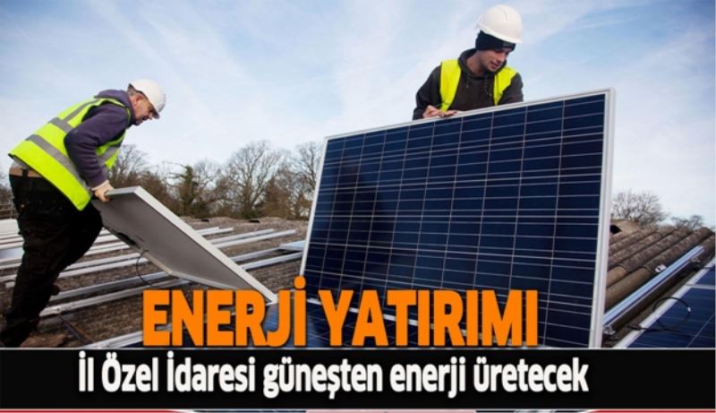 İl Özel İdaresi güneşten enerji üretecek
