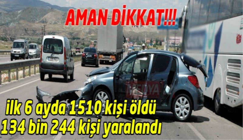 İlk 6 ayda 1510 kişi öldü 134 bin 244 kişi yaralandı