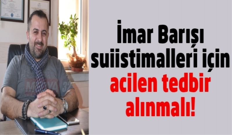 İmar Barışı suiistimalleri için acilen tedbir alınmalı! 