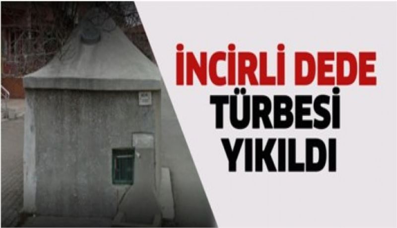 İncirli Dede Türbesi yıkıldı