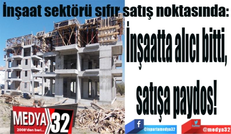 İnşaat sektörü sıfır satış noktasında: 
İnşaatta alıcı bitti, 
satışa paydos! 
