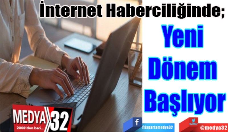 İnternet Haberciliğinde; 
Yeni 
Dönem 
Başlıyor
