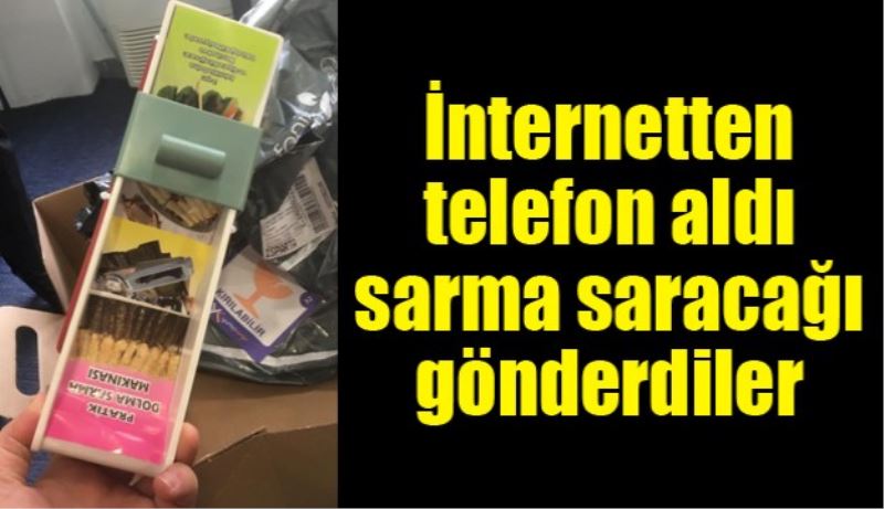 İnternetten telefon aldı sarma saracağı gönderdiler