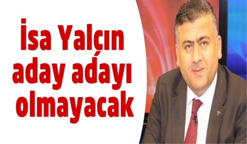 İsa Yalçın aday adayı olmayacak