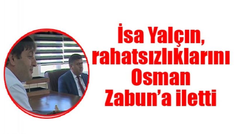 İsa Yalçın, rahatsızlıklarını Osman Zabun’a iletti 