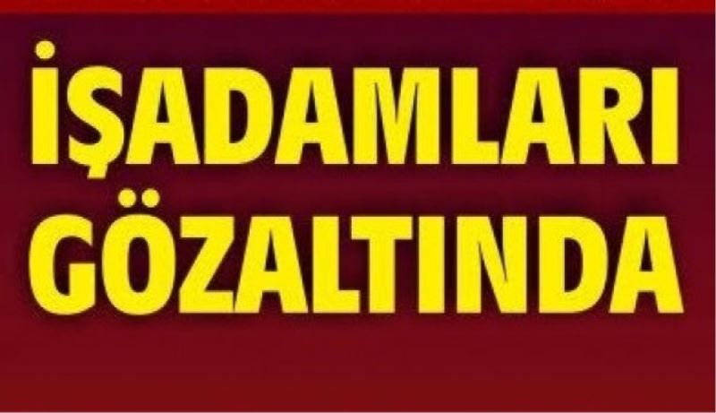 İşadamları gözaltında