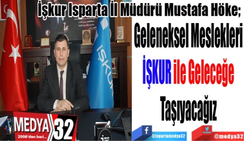 İşkur Isparta İl Müdürü Mustafa Höke; 
Geleneksel Meslekleri 
İŞKUR ile Geleceğe 
Taşıyacağız 
