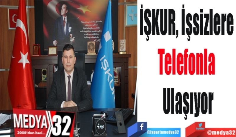 İŞKUR, İşsizlere 
Telefonla 
Ulaşıyor
