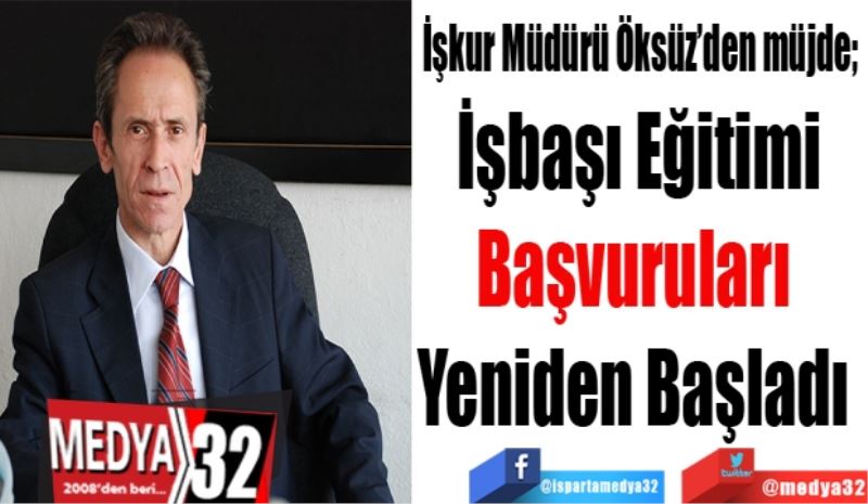 İşkur Müdürü Öksüz’den müjde; 
İşbaşı Eğitim
Başvuruları 
Yeniden Başladı 
