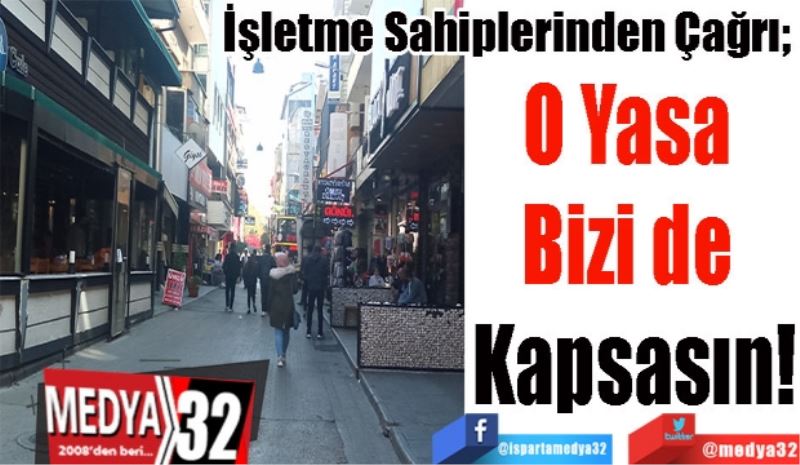 
İşletme Sahiplerinden Çağrı; 
O Yasa 
Bizi de 
Kapsasın! 
