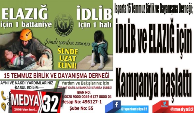 Isparta 15 Temmuz Birlik ve Dayanışma Derneği; 
İDLİB ve ELAZIĞ için 
Kampanya başlattı 
