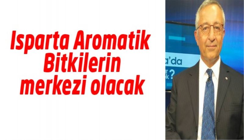 Isparta Aromatik Bitkilerin merkezi olacak