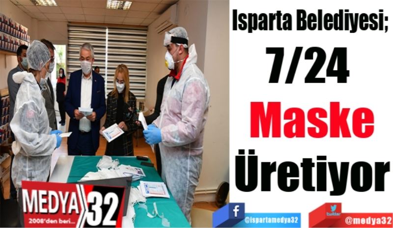 Isparta Belediyesi; 
7/24 
Maske
Üretiyor
