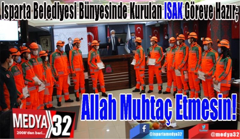 Isparta Belediyesi Bünyesinde Kurulan ISAK Göreve Hazır; 
Allah 
Muhtaç
Etmesin! 

