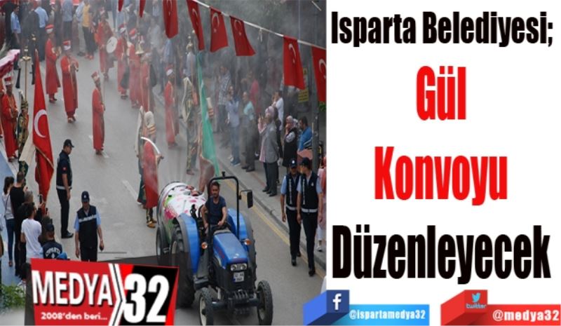 Isparta Belediyesi; 
Gül 
Konvoyu 
Düzenleyecek 
