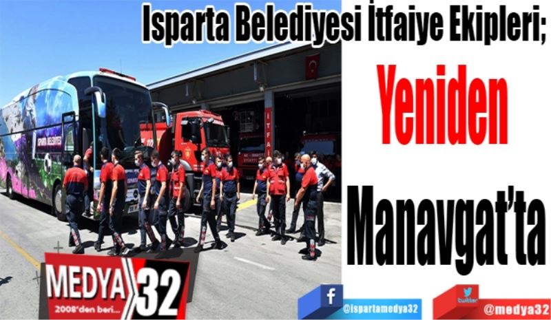 Isparta Belediyesi İtfaiye Ekipleri; 
Yeniden 
Manavgat’ta 
