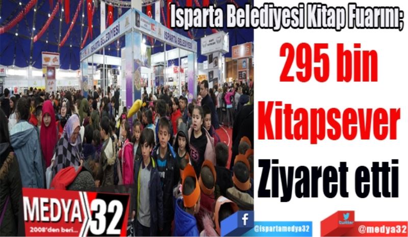 Isparta Belediyesi Kitap Fuarını; 
295 bin 
Kitapsever 
Ziyaret etti 
