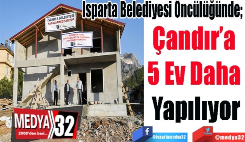 
Isparta Belediyesi Öncülüğünde; 
Çandır’a 
5 Ev Daha 
Yapılıyor 

