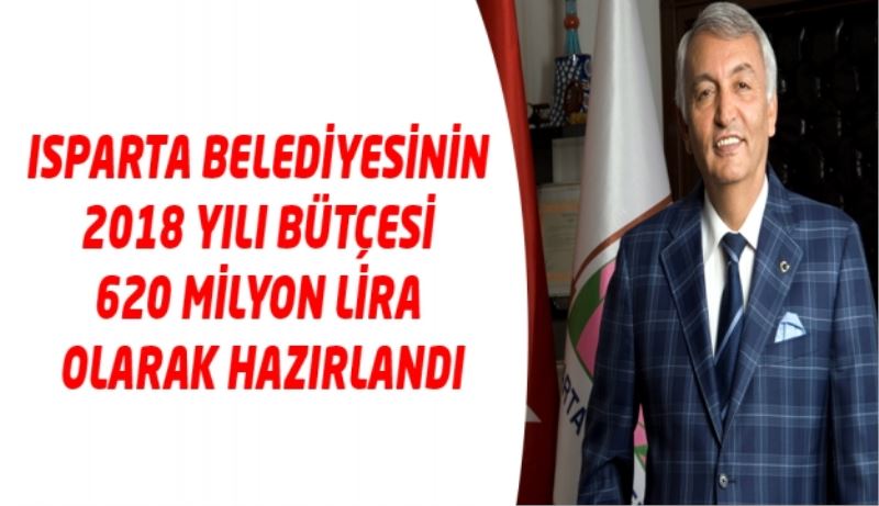 ISPARTA BELEDİYESİNİN 2018 YILI BÜTÇESİ 620 MİLYON LİRA OLARAK HAZIRLANDI
