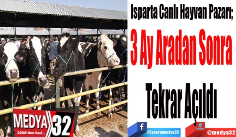 Isparta Canlı Hayvan Pazarı; 
3 Ay Aradan Sonra 
Tekrar Açıldı 
