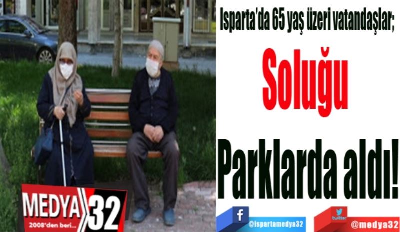 Isparta’da 65 yaş üzeri vatandaşlar; 
Soluğu 
Parklarda aldı
