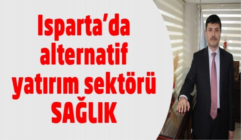 Isparta’da alternatif yatırım sektörü: Sağlık
