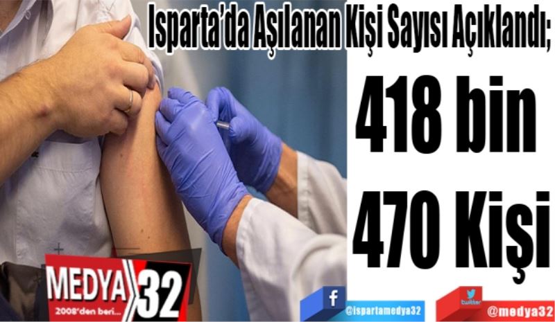 Isparta’da Aşılanan Kişi Sayısı Açıklandı;  
418 bin 
470 Kişi
