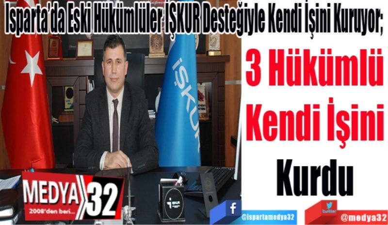 Isparta’da Eski Hükümlüler İŞKUR Desteğiyle Kendi İşini Kuruyor; 
3 Hükümlü
Kendi İşini
Kurdu 
