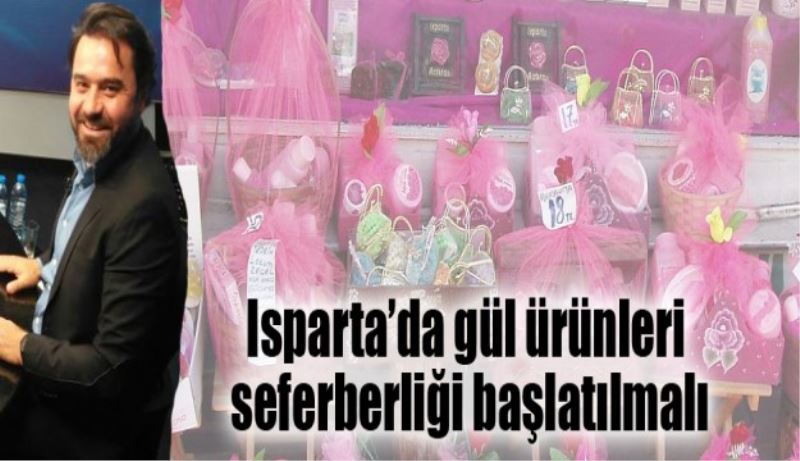 Isparta’da gül ürünleri seferberliği başlatılmalı