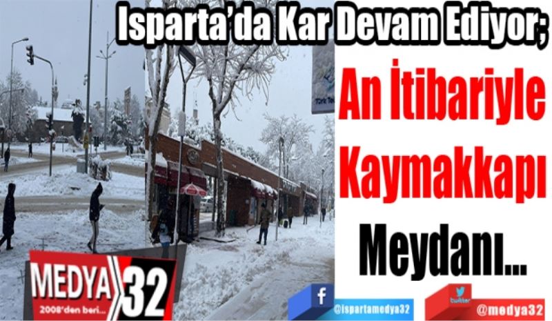 Isparta’da Kar Devam Ediyor; 
An İtibariyle
Kaymakkapı
Meydanı…
