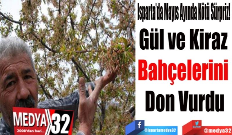 Isparta’da Mayıs Ayında Kötü Sürpriz! 
Gül ve Kiraz 
Bahçelerini 
Don Vurdu
