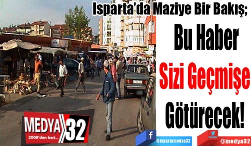 Isparta’da Maziye Bir Bakış; 
Bu Haber
Sizi Geçmişe 
Götürecek! 
