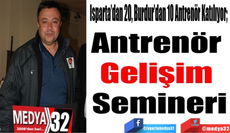 Isparta’dan 20, Burdur’dan 10 Antrenör Katılıyor; 
Antrenör 
Gelişim 
Semineri
