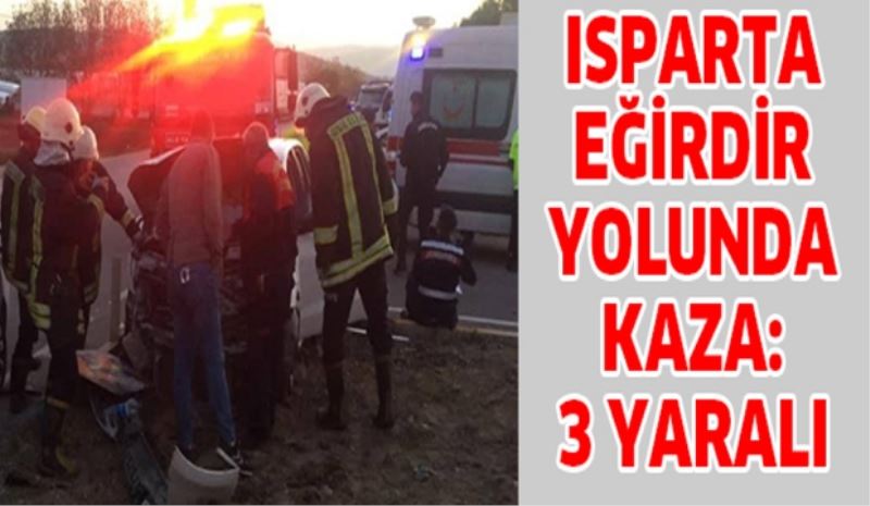 ISPARTA EĞİRDİR YOLUNDA KAZA: 3 YARALI