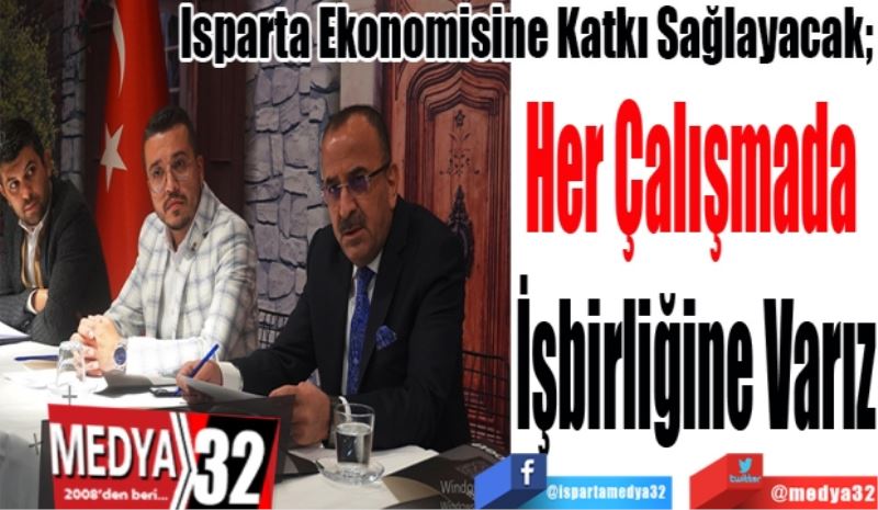 Isparta Ekonomisine Katkı Sağlayacak; 
Her Çalışmada 
İşbirliğine Varız
