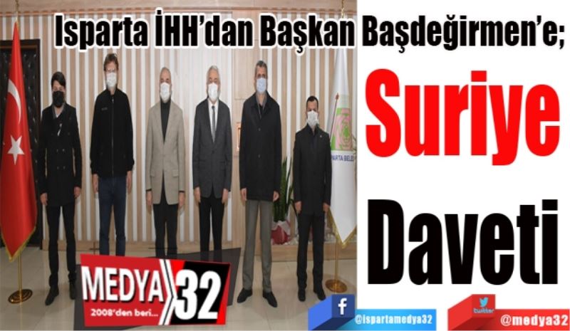 Isparta İHH’dan Başkan Başdeğirmen’e; 
Suriye 
Daveti 
