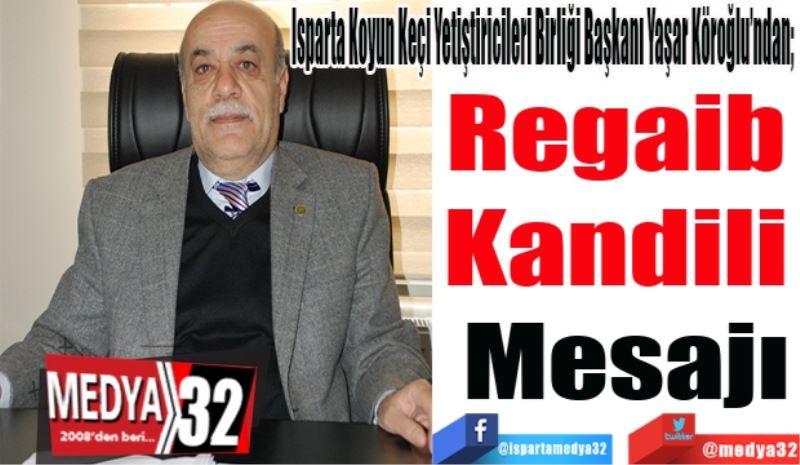 
Isparta Koyun Keçi Yetiştiricileri Birliği Başkanı Yaşar Köroğlu’ndan; 
Regaib 
Kandili 
Mesajı
