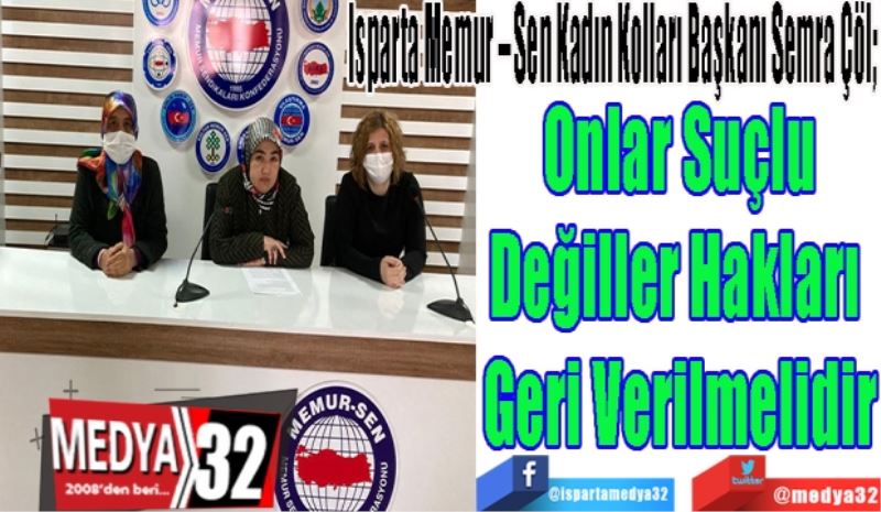 Isparta Memur – Sen Kadın Kolları Başkanı Semra Çöl; 
Onlar Suçlu
Değiller Hakları 
Geri Verilmelidir
