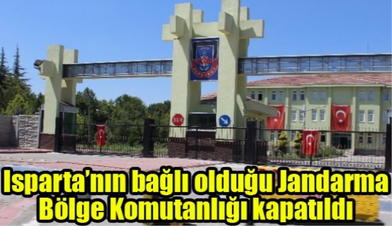 Isparta’nın bağlı olduğu Jandarma Bölge Komutanlığı kapatıldı 