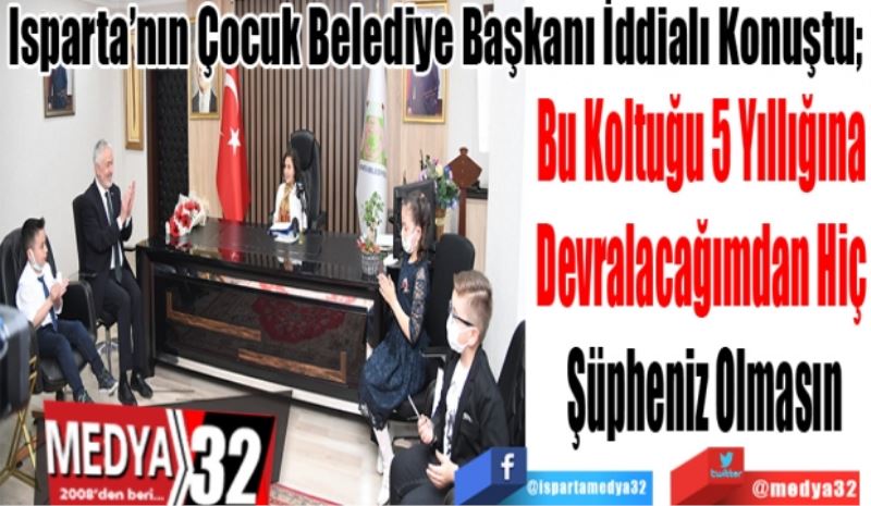 Isparta’nın Çocuk Belediye Başkanı İddialı Konuştu; 
Bu Koltuğu 5 Yıllığına 
Devralacağımdan Hiç 
Şüpheniz Olmasın 
