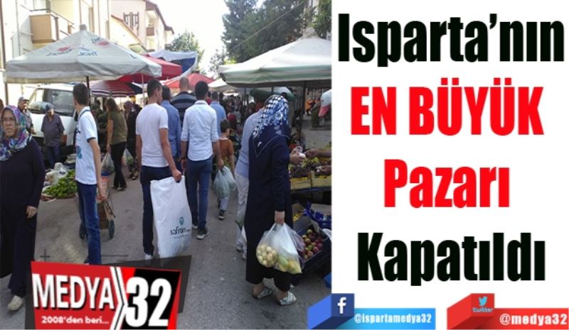 Isparta’nın
EN BÜYÜK 
Pazarı Kapatıldı
