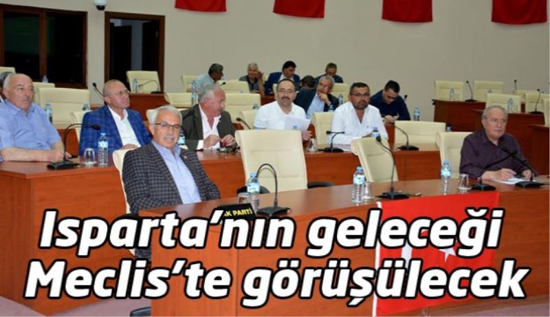 Isparta’nın geleceği Meclis’te görüşülecek