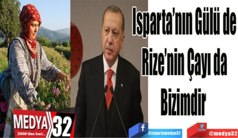 Isparta’nın Gülü de
Rize’nin Çayı da
Bizimdir 
