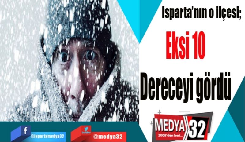 Isparta’nın o ilçesi;  
Eksi 10 
Dereceyi gördü 
