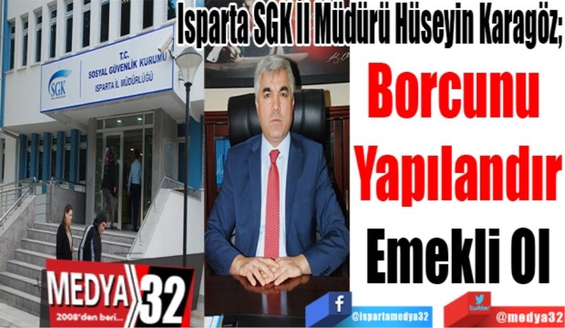 Isparta SGK İl Müdürü Hüseyin Karagöz; 
Borcunu 
Yapılandır
Emekli Ol 

