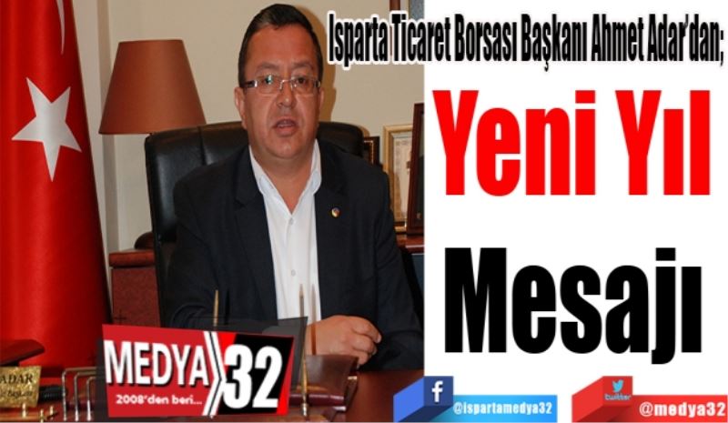 Isparta Ticaret Borsası Başkanı Ahmet Adar’dan; 
Yeni Yıl 
Mesajı 
