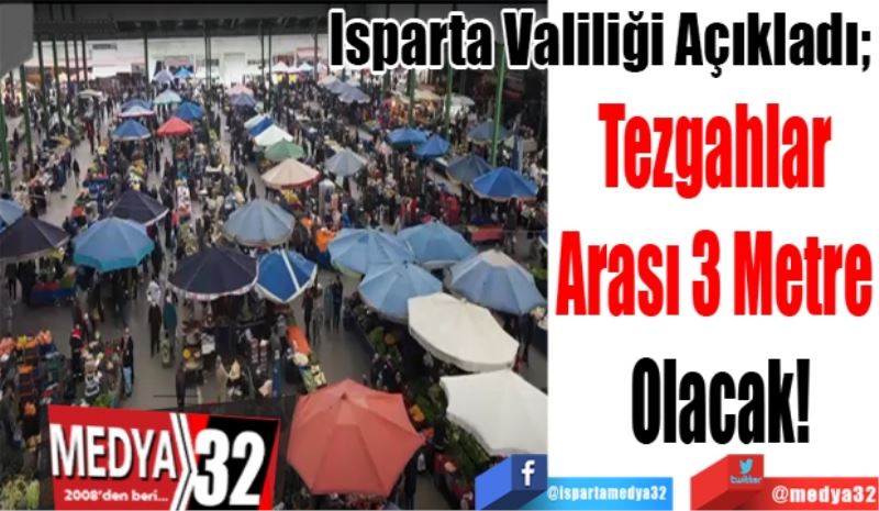 Isparta Valiliği Açıkladı; 
Tezgahlar 
Arası 3 Metre 
Olacak! 
