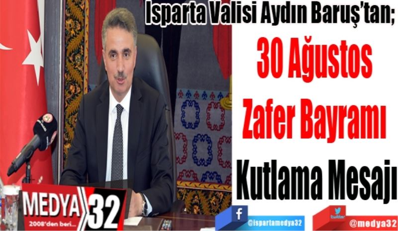 Isparta Valisi Aydın Baruş’tan; 
30 Ağustos 
Zafer Bayramı 
Kutlama Mesajı

