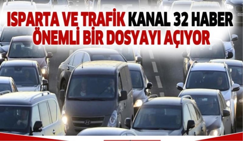 ISPARTA VE TRAFİK KANAL 32 HABER ÖNEMLİ BİR DOSYAYI AÇIYOR